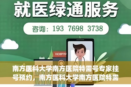 南方医科大学南方医院特需号专家挂号预约，南方医科大学南方医院特需专家挂号预约攻略