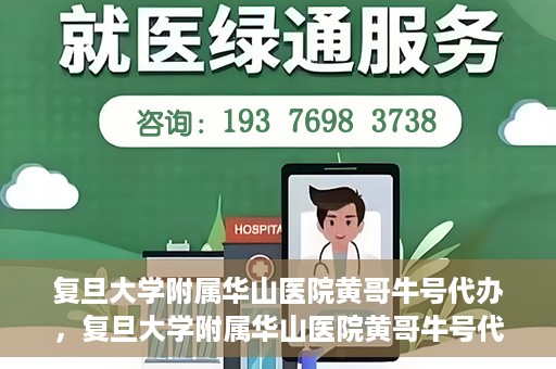 复旦大学附属华山医院黄哥牛号代办，复旦大学附属华山医院黄哥牛号代办，就医无忧，专业代办服务助您轻松就医体验