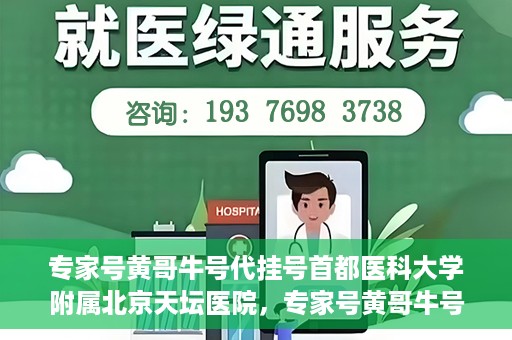 专家号黄哥牛号代挂号首都医科大学附属北京天坛医院，专家号黄哥牛号代挂号背后的天坛医院故事