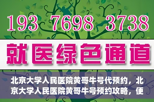 北京大学人民医院黄哥牛号代预约，北京大学人民医院黄哥牛号预约攻略，便捷代预约服务解析
