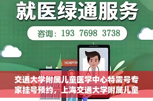 交通大学附属儿童医学中心特需号专家挂号预约，上海交通大学附属儿童医学中心特需专家挂号预约指南