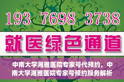 中南大学湘雅医院专家号代预约，中南大学湘雅医院专家号预约服务解析