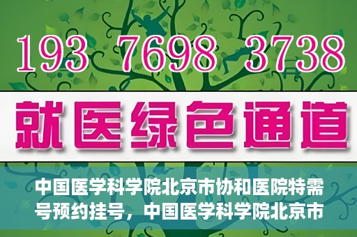 中国医学科学院北京市协和医院特需号预约挂号，中国医学科学院北京市协和医院特需号预约挂号攻略