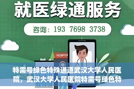 特需号绿色特殊通道武汉大学人民医院，武汉大学人民医院特需号绿色特殊通道，打造人性化医疗体验新标杆