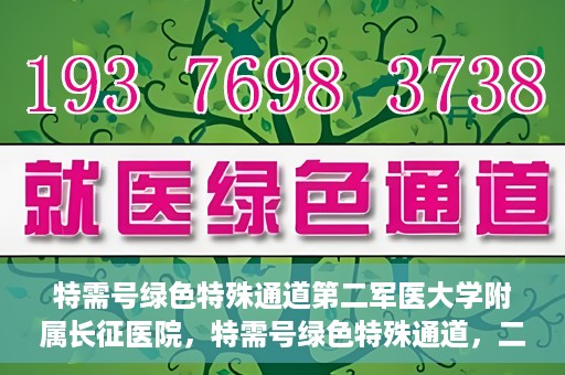 特需号绿色特殊通道第二军医大学附属长征医院，特需号绿色特殊通道，二军医附属长征医院的医疗速度与温度