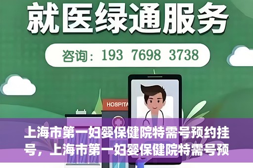 上海市第一妇婴保健院特需号预约挂号，上海市第一妇婴保健院特需号预约挂号指南