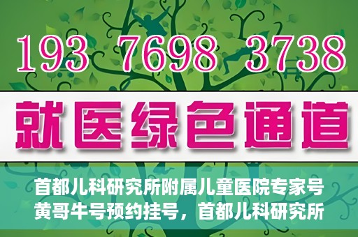 首都儿科研究所附属儿童医院专家号黄哥牛号预约挂号，首都儿科研究所附属儿童医院专家号黄哥牛号预约挂号攻略
