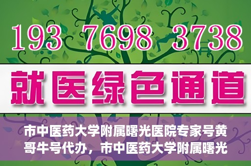 市中医药大学附属曙光医院专家号黄哥牛号代办，市中医药大学附属曙光医院专家号黄哥牛号代办服务揭秘