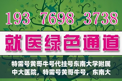 特需号黄哥牛号代挂号东南大学附属中大医院，特需号黄哥牛号，东南大学附属中大医院的代挂号服务解析
