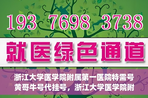 浙江大学医学院附属第一医院特需号黄哥牛号代挂号，浙江大学医学院附属第一医院特需号专家黄哥牛号挂号攻略