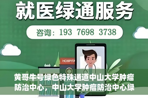 黄哥牛号绿色特殊通道中山大学肿瘤防治中心，中山大学肿瘤防治中心绿色特殊通道，黄哥牛号引领健康新航向