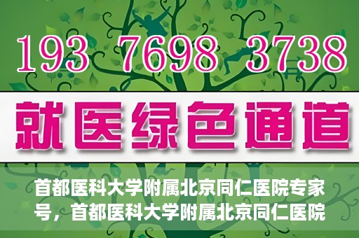 首都医科大学附属北京同仁医院专家号，首都医科大学附属北京同仁医院专家号，权威医疗团队，专业诊疗服务