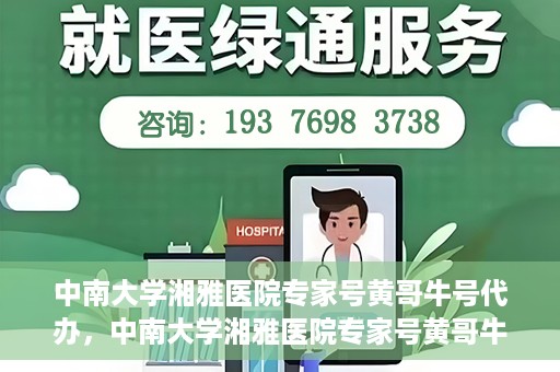 中南大学湘雅医院专家号黄哥牛号代办，中南大学湘雅医院专家号黄哥牛号预约代办服务