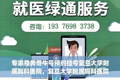 专家号黄哥牛号预约挂号复旦大学附属胸科医院，复旦大学附属胸科医院专家号黄哥牛号预约挂号指南