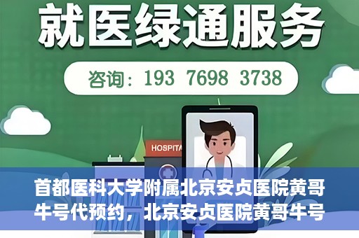 首都医科大学附属北京安贞医院黄哥牛号代预约，北京安贞医院黄哥牛号预约服务解析