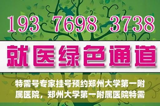 特需号专家挂号预约郑州大学第一附属医院，郑州大学第一附属医院特需号专家挂号预约启动