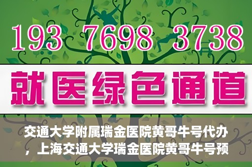 交通大学附属瑞金医院黄哥牛号代办，上海交通大学瑞金医院黄哥牛号预约代办服务解析