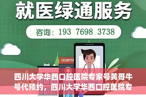 四川大学华西口腔医院专家号黄哥牛号代预约，四川大学华西口腔医院专家号黄哥牛号预约攻略