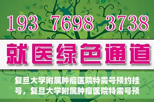 复旦大学附属肿瘤医院特需号预约挂号，复旦大学附属肿瘤医院特需号预约挂号攻略与指南