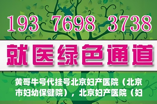 黄哥牛号代挂号北京妇产医院（北京市妇幼保健院），北京妇产医院（妇幼保健院）黄哥牛号代挂号服务