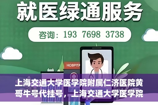 上海交通大学医学院附属仁济医院黄哥牛号代挂号，上海交通大学医学院附属仁济医院黄哥牛号挂号攻略揭秘