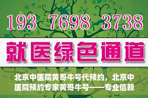 北京中医院黄哥牛号代预约，北京中医院预约专家黄哥牛号——专业信赖的医疗服务