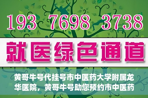 黄哥牛号代挂号市中医药大学附属龙华医院，黄哥牛号助您预约市中医药大学附属龙华医院专家号