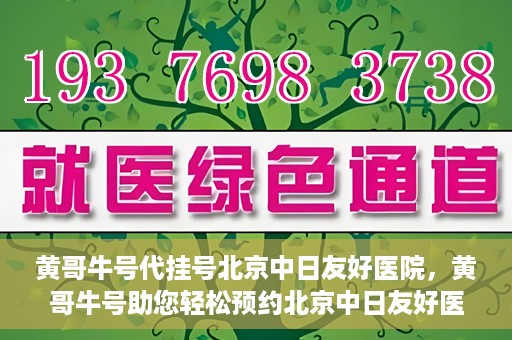黄哥牛号代挂号北京中日友好医院，黄哥牛号助您轻松预约北京中日友好医院挂号服务