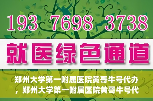 郑州大学第一附属医院黄哥牛号代办，郑州大学第一附属医院黄哥牛号代办，就医新选择与信赖之选