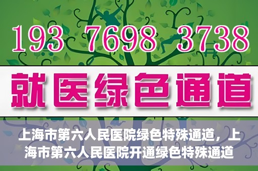 上海市第六人民医院绿色特殊通道，上海市第六人民医院开通绿色特殊通道，助力患者快速就医