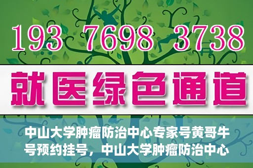 中山大学肿瘤防治中心专家号黄哥牛号预约挂号，中山大学肿瘤防治中心专家黄哥牛号预约挂号指南