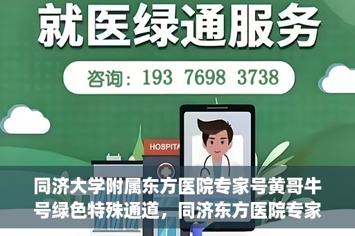 同济大学附属东方医院专家号黄哥牛号绿色特殊通道，同济东方医院专家黄哥牛号，绿色特殊通道揭秘