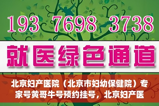 北京妇产医院（北京市妇幼保健院）专家号黄哥牛号预约挂号，北京妇产医院（妇幼保健院）专家号预约挂号攻略，黄哥牛号预约详解