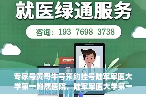 专家号黄哥牛号预约挂号陆军军医大学第一附属医院，陆军军医大学第一附属医院专家号黄哥牛预约挂号指南