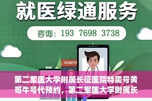 第二军医大学附属长征医院特需号黄哥牛号代预约，第二军医大学附属长征医院特需号预约专家黄哥牛号服务启动