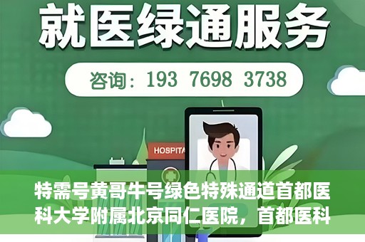 特需号黄哥牛号绿色特殊通道首都医科大学附属北京同仁医院，首都医科大学附属北京同仁医院特需绿色特殊通道，黄哥牛号引领医疗新风尚