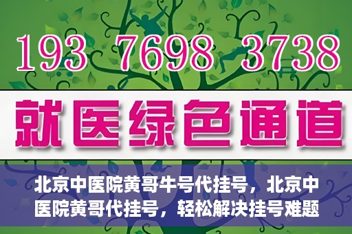 北京中医院黄哥牛号代挂号，北京中医院黄哥代挂号，轻松解决挂号难题