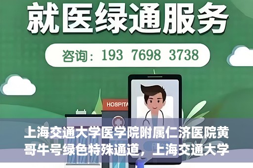 上海交通大学医学院附属仁济医院黄哥牛号绿色特殊通道，上海交通大学医学院附属仁济医院绿色特殊通道，黄哥牛号启动