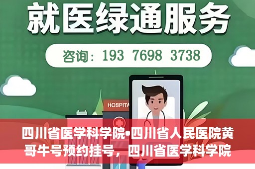 四川省医学科学院•四川省人民医院黄哥牛号预约挂号，四川省医学科学院·四川省人民医院黄哥牛号预约挂号指南，一站式解决您的健康需求