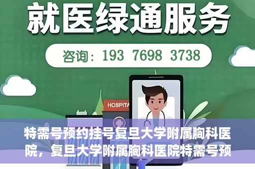 特需号预约挂号复旦大学附属胸科医院，复旦大学附属胸科医院特需号预约挂号服务启动