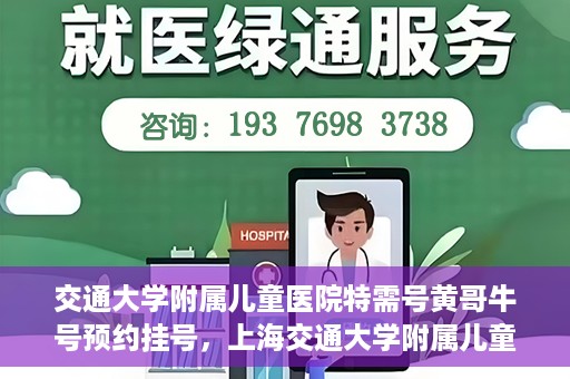 交通大学附属儿童医院特需号黄哥牛号预约挂号，上海交通大学附属儿童医院特需号专家黄哥牛预约挂号攻略