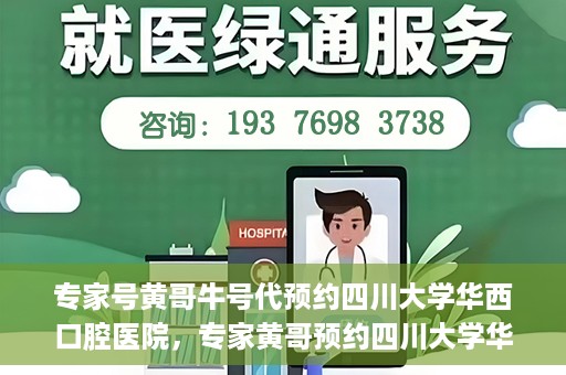 专家号黄哥牛号代预约四川大学华西口腔医院，专家黄哥预约四川大学华西口腔医院专业号源解析