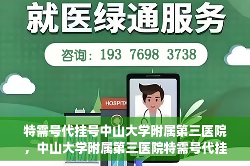 特需号代挂号中山大学附属第三医院，中山大学附属第三医院特需号代挂号服务解析