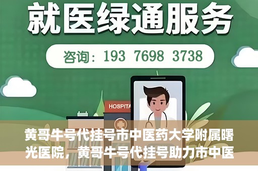 黄哥牛号代挂号市中医药大学附属曙光医院，黄哥牛号代挂号助力市中医药大学附属曙光医院就医无忧