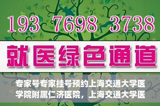 专家号专家挂号预约上海交通大学医学院附属仁济医院，上海交通大学医学院附属仁济医院专家号预约挂号指南