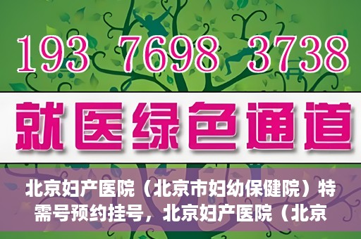 北京妇产医院（北京市妇幼保健院）特需号预约挂号，北京妇产医院（北京市妇幼保健院）特需号预约挂号服务详解