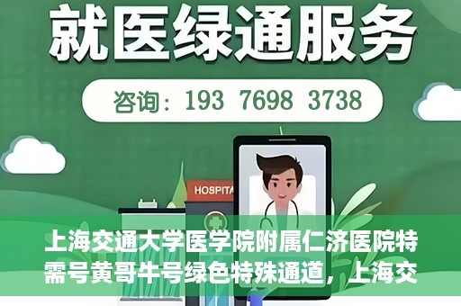 上海交通大学医学院附属仁济医院特需号黄哥牛号绿色特殊通道，上海交通大学医学院附属仁济医院特需号黄哥牛号，绿色特殊通道揭秘