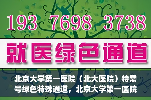 北京大学第一医院（北大医院）特需号绿色特殊通道，北京大学第一医院特需号绿色通道的独家解析