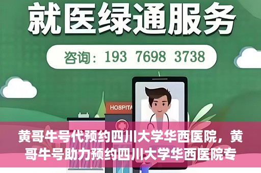 黄哥牛号代预约四川大学华西医院，黄哥牛号助力预约四川大学华西医院专业服务