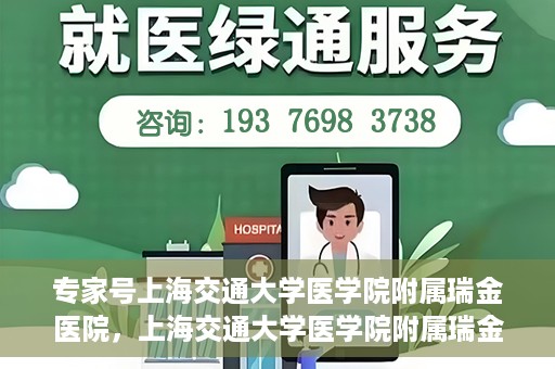 专家号上海交通大学医学院附属瑞金医院，上海交通大学医学院附属瑞金医院专家号解析
